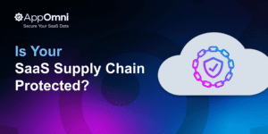 Is Your SaaS Supply Chain Protected? by John Filitz, AppOmni