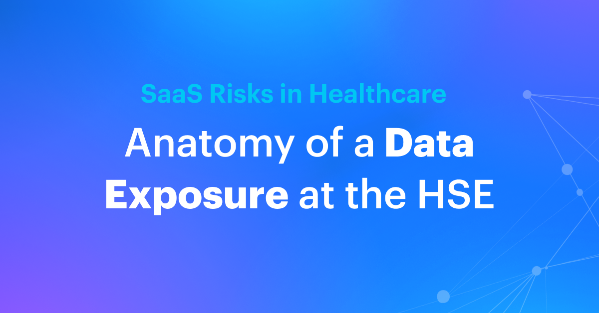 SaaS Risks in Healthcare: Anatomy of a Data Exposure at the HSE