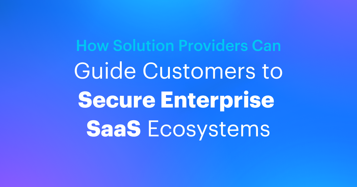 How to Guide Customers to Secure Enterprise SaaS Ecosystems