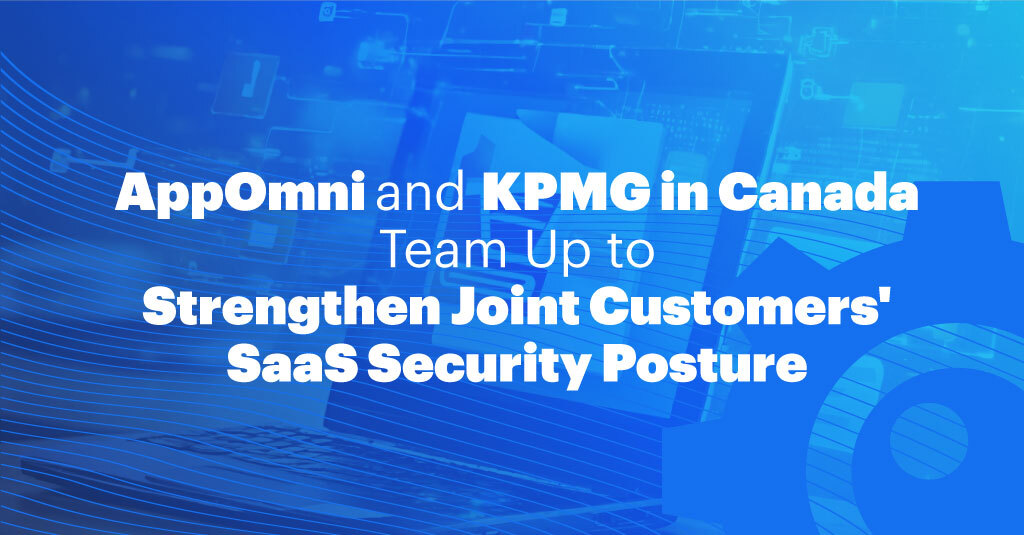 AppOmni and KPMG in Canada Team Up to Strengthen Joint Customers’ SaaS Security Posture