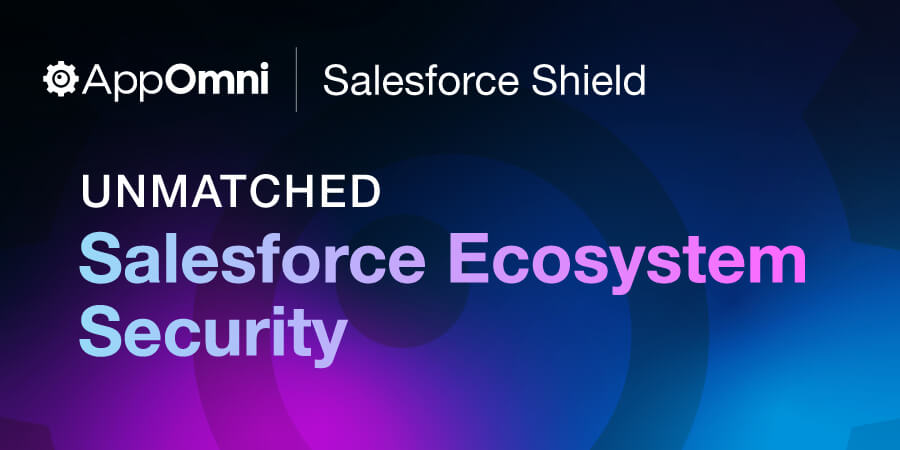 Unmatched Salesforce Ecosystem Security: Shield and AppOmni