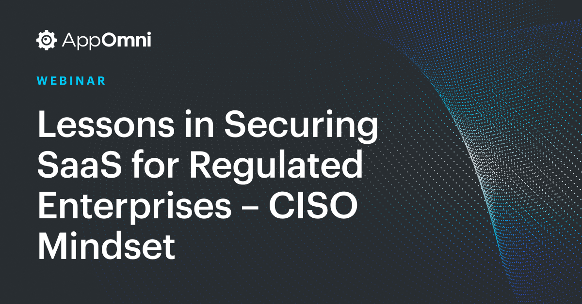 Lessons in Securing SaaS for Regulated Enterprises – CISO Mindset