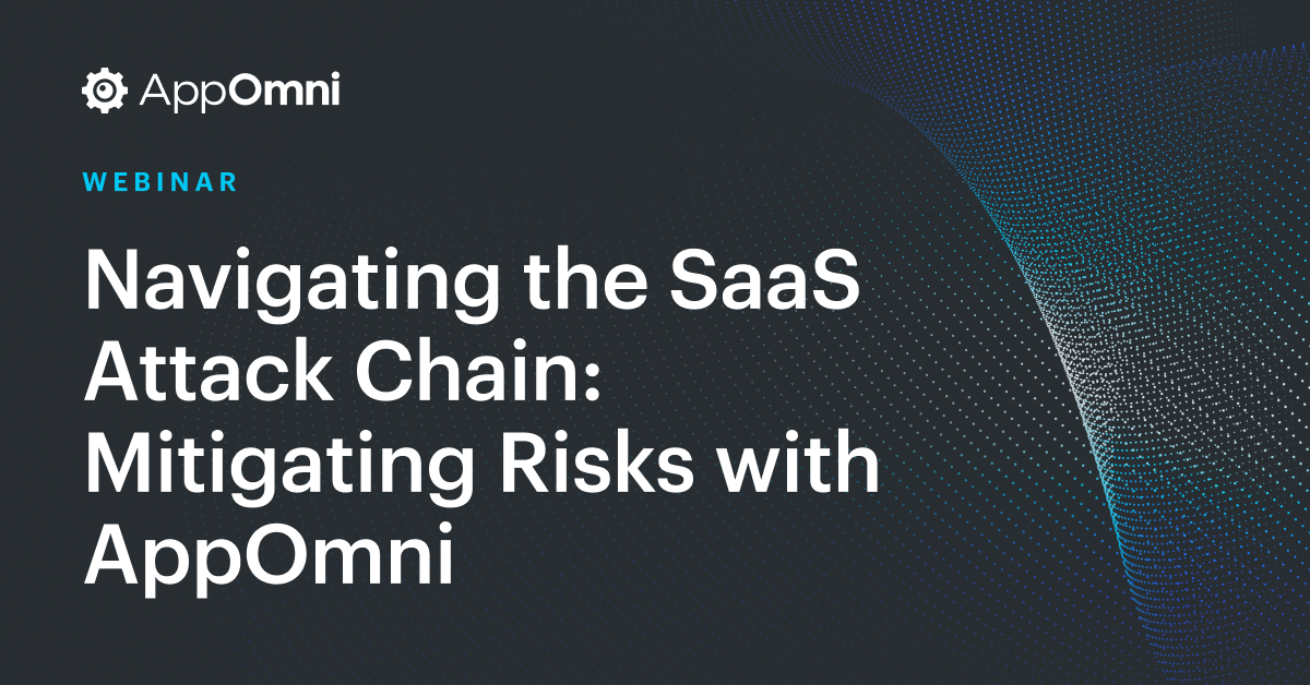 Navigating the SaaS Attack Chain: Mitigating Risks with AppOmni